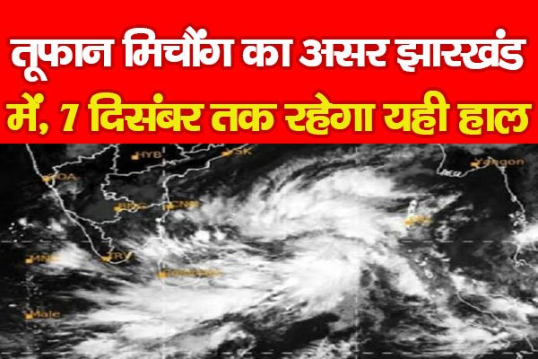 तूफान मिचौंग का असर झारखंड में, 7 दिसंबर तक रहेगा यही हाल... तूफान मिचौंग का असर झारखंड में, 7 दिसंबर तक रहेगा यही हाल...