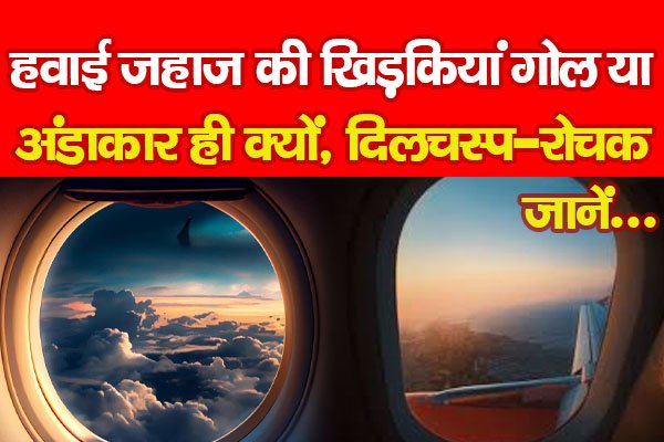 हवाई जहाज की खिड़कियां गोल या अंडाकार ही क्यों, दिलचस्प-रोचक... जानें हवाई जहाज की खिड़कियां गोल या अंडाकार ही क्यों, दिलचस्प-रोचक... जानें
