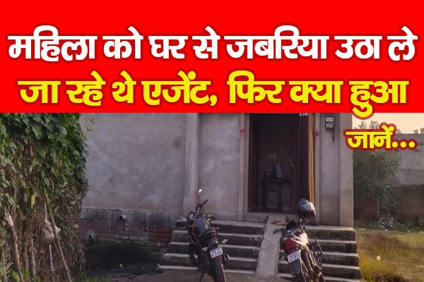 महिला को घर से जबरिया उठा ले जा रहे थे एजेंट, फिर क्या हुआ... जानें महिला को घर से जबरिया उठा ले जा रहे थे एजेंट, फिर क्या हुआ... जानें