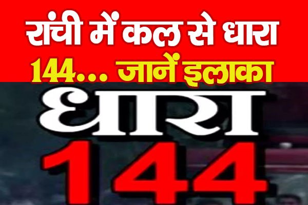 रांची में कल से धारा 144... जानें इलाका रांची में कल से धारा 144... जानें इलाका