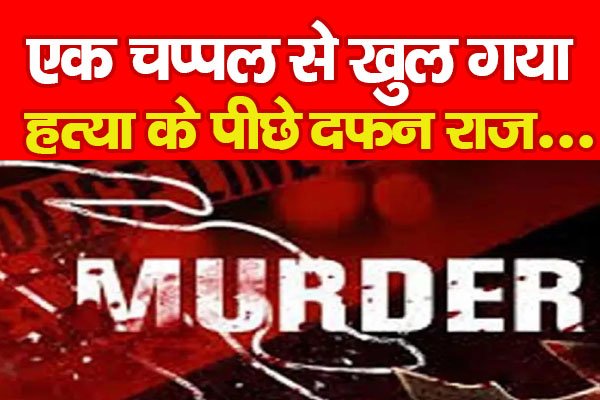 एक चप्पल से खुल गया ह*त्या के पीछे दफन राज... एक चप्पल से खुल गया ह*त्या के पीछे दफन राज...