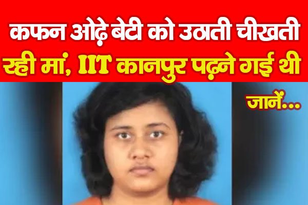 कफन ओढ़े बेटी को उठाती चीखती रही मां, IIT कानपुर पढ़ने गई थी... जानें कफन ओढ़े बेटी को उठाती चीखती रही मां, IIT कानपुर पढ़ने गई थी... जानें