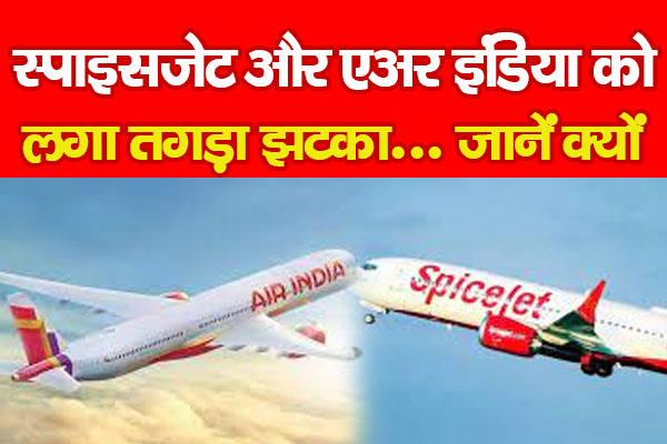 स्पाइसजेट और एअर इंडिया को लगा तगड़ा झटका... जानें क्यों स्पाइसजेट और एअर इंडिया को लगा तगड़ा झटका... जानें क्यों