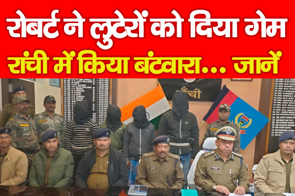 रोबर्ट ने लुटेरों को दिया गेम, रांची में किया बंटवारा... जानें रोबर्ट ने लुटेरों को दिया गेम, रांची में किया बंटवारा... जानें