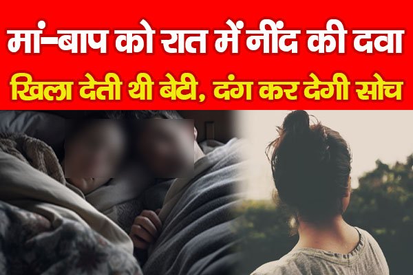मां-बाप को रात में नींद की दवा खिला देती थी बेटी, दंग कर देगी सोच... मां-बाप को रात में नींद की दवा खिला देती थी बेटी, दंग कर देगी सोच...