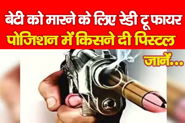 बेटी को मा*रने के लिए रेडी टू फा*यर पोजिशन में किसने दी पिस्टल... जानें बेटी को मा*रने के लिए रेडी टू फा*यर पोजिशन में किसने दी पिस्टल... जानें