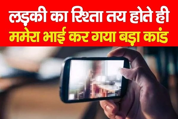 लड़की का रिश्ता तय होते ही ममेरा भाई कर गया बड़ा कांड... जानें लड़की का रिश्ता तय होते ही ममेरा भाई कर गया बड़ा कांड... जानें