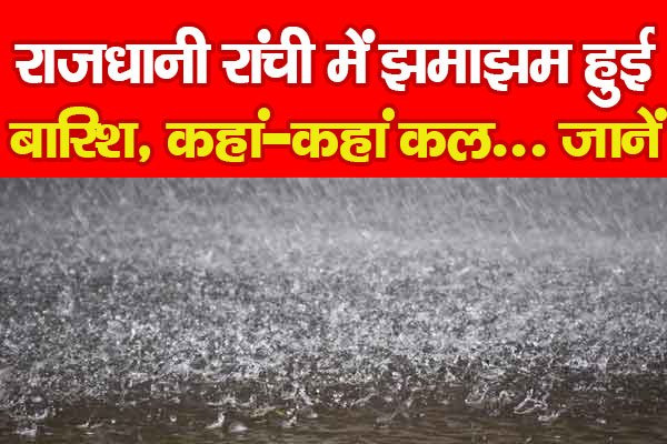 राजधानी रांची में झमाझम हुई बारिश, कहां-कहां कल... जानें राजधानी रांची में झमाझम हुई बारिश, कहां-कहां कल... जानें