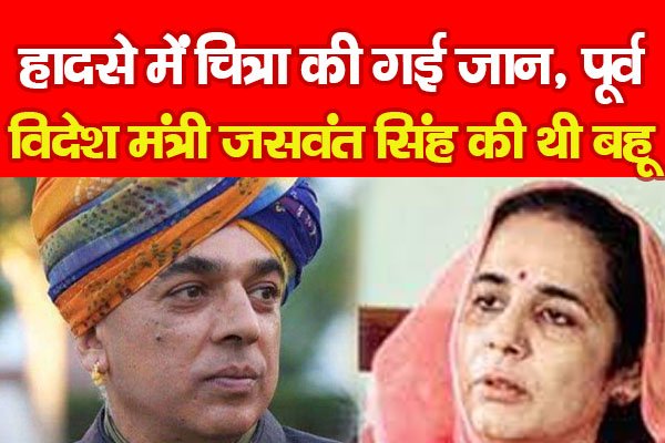 हादसे में चित्रा की गई जान, पूर्व विदेश मंत्री जसवंत सिंह की थी बहू... हादसे में चित्रा की गई जान, पूर्व विदेश मंत्री जसवंत सिंह की थी बहू...