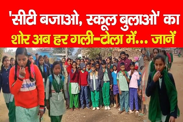 ''सीटी बजाओ, स्कूल बुलाओ'' का शोर अब हर गली-टोला में... जानें ''सीटी बजाओ, स्कूल बुलाओ'' का शोर अब हर गली-टोला में... जानें