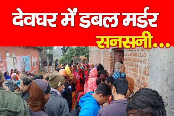 देवघर में डबल म*र्डर, सनसनी... देवघर में डबल म*र्डर, सनसनी...