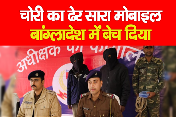 चोरी का ढेर सारा मोबाइल बांग्लादेश में बेच दिया चोरी का ढेर सारा मोबाइल बांग्लादेश में बेच दिया