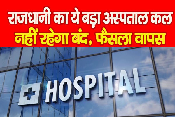राजधानी का ये बड़ा अस्पताल कल नहीं रहेगा बंद, फैसला वापस राजधानी का ये बड़ा अस्पताल कल नहीं रहेगा बंद, फैसला वापस