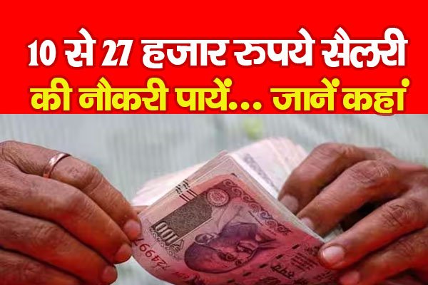 10 से 27 हजार रुपये सैलरी की नौकरी पायें... जानें कहां 10 से 27 हजार रुपये सैलरी की नौकरी पायें... जानें कहां