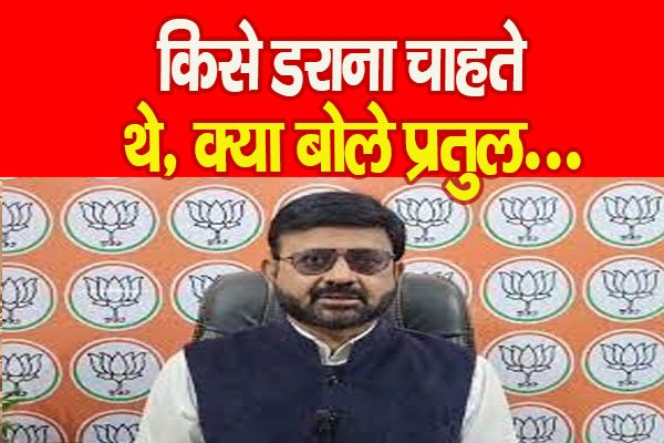 किसे डराना चाहते थे, क्या बोले प्रतुल... किसे डराना चाहते थे, क्या बोले प्रतुल...