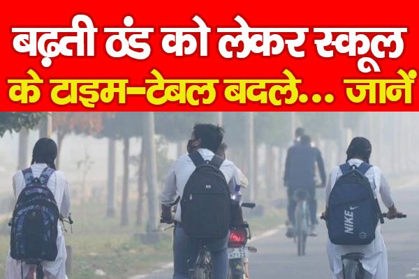 बढ़ती ठंड को लेकर स्कूल के टाइम-टेबल बदले... जानें बढ़ती ठंड को लेकर स्कूल के टाइम-टेबल बदले... जानें
