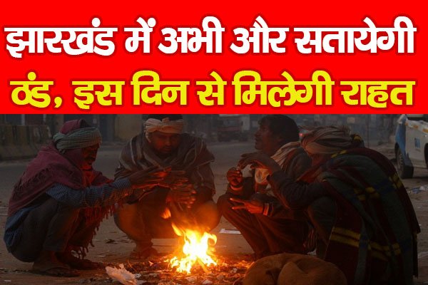 झारखंड में अभी और सतायेगी ठंड, इस दिन से मिलेगी राहत... झारखंड में अभी और सतायेगी ठंड, इस दिन से मिलेगी राहत...