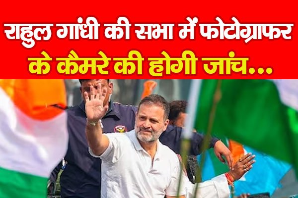 राहुल गांधी की सभा में फोटोग्राफर के कैमरे की होगी जांच... राहुल गांधी की सभा में फोटोग्राफर के कैमरे की होगी जांच...