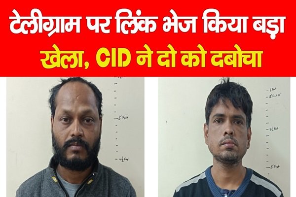 टेलीग्राम पर लिंक भेज किया बड़ा खेला, CID ने दो को दबोचा टेलीग्राम पर लिंक भेज किया बड़ा खेला, CID ने दो को दबोचा