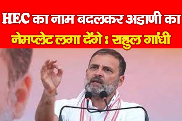 HEC का नाम बदलकर अडाणी का नेमप्लेट लगा देंगे : राहुल गांधी HEC का नाम बदलकर अडाणी का नेमप्लेट लगा देंगे : राहुल गांधी