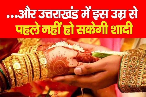 ...और उत्तराखंड में इस उम्र से पहले नहीं हो सकेगी शादी ...और उत्तराखंड में इस उम्र से पहले नहीं हो सकेगी शादी