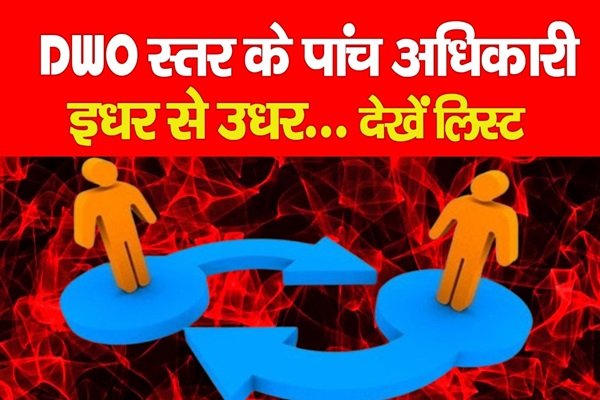 DWO स्तर के पांच अधिकारी इधर से उधर... देखें लिस्ट DWO स्तर के पांच अधिकारी इधर से उधर... देखें लिस्ट