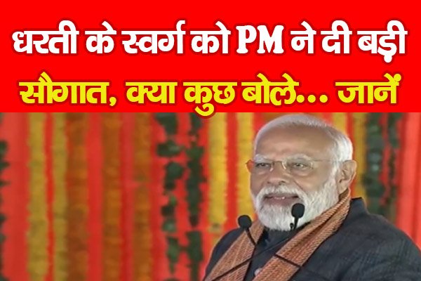 धरती के स्वर्ग को PM ने दी बड़ी सौगात, क्या कुछ बोले... जानें धरती के स्वर्ग को PM ने दी बड़ी सौगात, क्या कुछ बोले... जानें