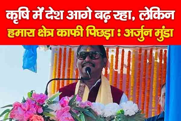 कृषि में देश आगे बढ़ रहा, लेकिन हमारा क्षेत्र काफी पिछड़ा : अर्जुन मुंडा कृषि में देश आगे बढ़ रहा, लेकिन हमारा क्षेत्र काफी पिछड़ा : अर्जुन मुंडा