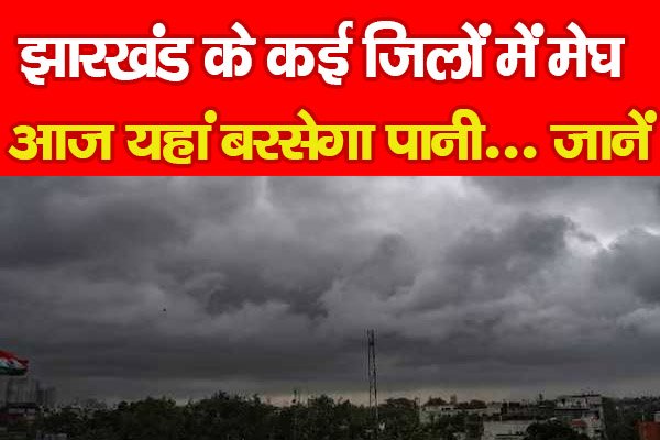 झारखंड के कई जिलों में मेघ, आज यहां बरसेगा पानी... जानें झारखंड के कई जिलों में मेघ, आज यहां बरसेगा पानी... जानें
