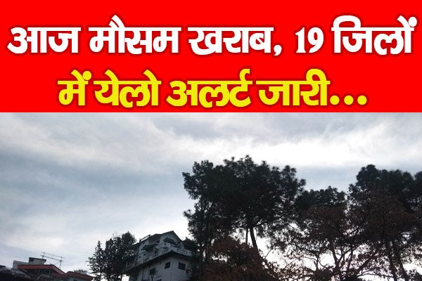 आज मौसम खराब, 19 जिलों में येलो अलर्ट जारी... आज मौसम खराब, 19 जिलों में येलो अलर्ट जारी...