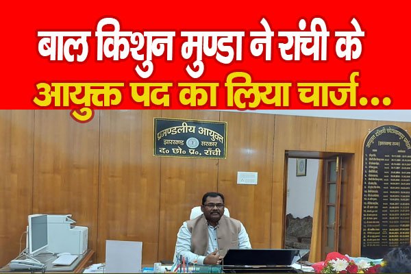 बाल किशुन मुण्डा ने रांची के आयुक्त पद का लिया चार्ज... बाल किशुन मुण्डा ने रांची के आयुक्त पद का लिया चार्ज...