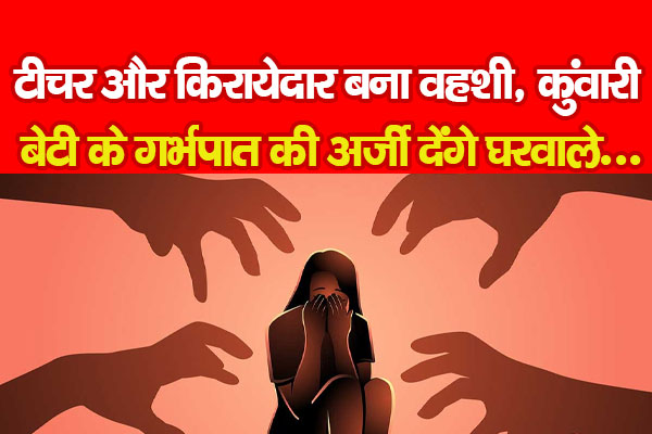 टीचर और किरायेदार बना वहशी, कुंवारी बेटी के गर्भपात की अर्जी देंगे घरवाले... टीचर और किरायेदार बना वहशी, कुंवारी बेटी के गर्भपात की अर्जी देंगे घरवाले...