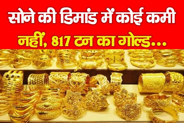 सोने की डिमांड में कोई कमी नहीं, 817 टन का गोल्ड... सोने की डिमांड में कोई कमी नहीं, 817 टन का गोल्ड...