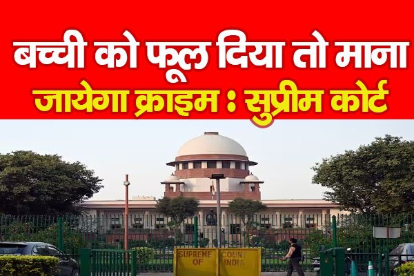 बच्ची को फूल दिया तो माना जायेगा क्राइम : सुप्रीम कोर्ट बच्ची को फूल दिया तो माना जायेगा क्राइम : सुप्रीम कोर्ट