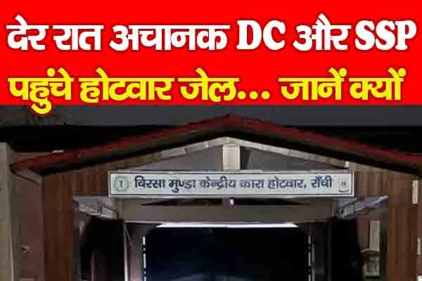 देर रात अचानक DC और SSP पहुंचे होटवार जेल... जानें क्यों देर रात अचानक DC और SSP पहुंचे होटवार जेल... जानें क्यों