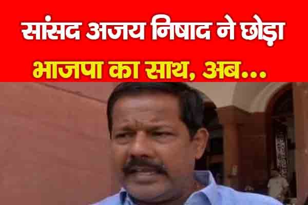 सांसद अजय निषाद ने छोड़ा भाजपा का साथ, अब... सांसद अजय निषाद ने छोड़ा भाजपा का साथ, अब...
