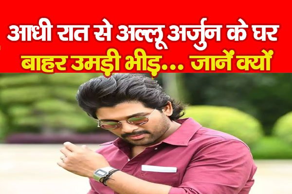 आधी रात से अल्लू अर्जुन के घर बाहर उमड़ी भीड़... जानें क्यों आधी रात से अल्लू अर्जुन के घर बाहर उमड़ी भीड़... जानें क्यों