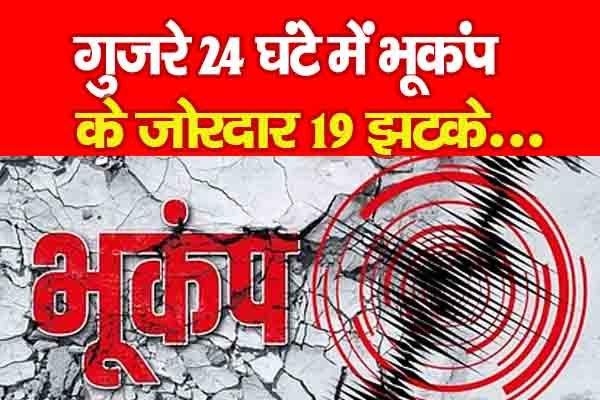 गुजरे 24 घंटे में भूकंप के जोरदार 19 झटके... गुजरे 24 घंटे में भूकंप के जोरदार 19 झटके...