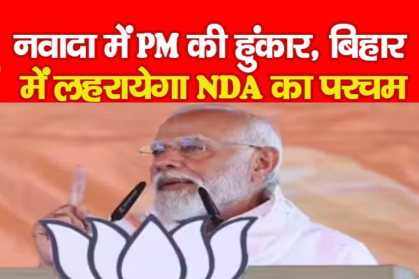 नवादा में PM की हुंकार, बिहार में लहरायेगा NDA का परचम नवादा में PM की हुंकार, बिहार में लहरायेगा NDA का परचम