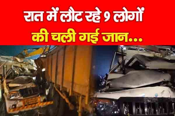 रात में लौट रहे 9 लोगों की चली गई जान... रात में लौट रहे 9 लोगों की चली गई जान...