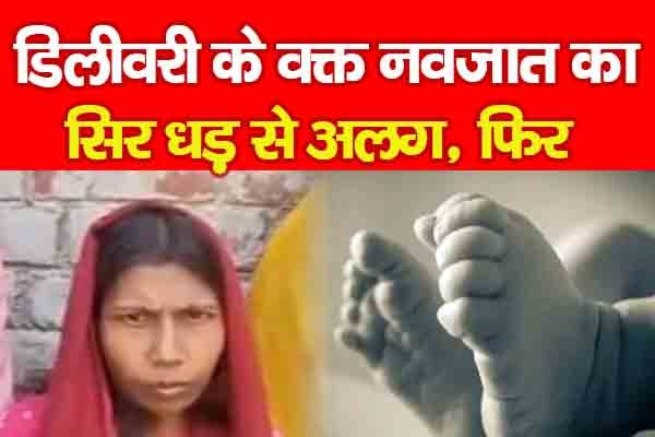 डिलीवरी के वक्त नवजात का सिर ध'ड़ से अलग, फिर डिलीवरी के वक्त नवजात का सिर ध'ड़ से अलग, फिर