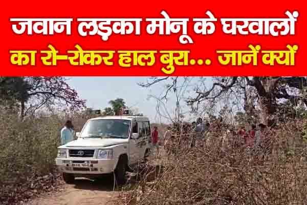 जवान लड़का मोनू के घरवालों का रो-रोकर हाल बुरा... जानें क्यों जवान लड़का मोनू के घरवालों का रो-रोकर हाल बुरा... जानें क्यों