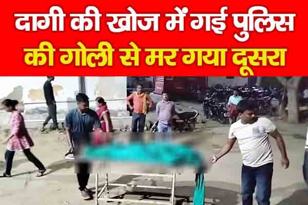दागी की खोज में गई पुलिस की गो*ली से म*र गया दूसरा दागी की खोज में गई पुलिस की गो*ली से म*र गया दूसरा