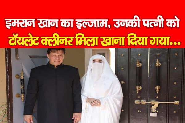 इमरान खान का इल्जाम, उनकी पत्नी को टॉयलेट क्लीनर मिला खाना दिया गया... इमरान खान का इल्जाम, उनकी पत्नी को टॉयलेट क्लीनर मिला खाना दिया गया...