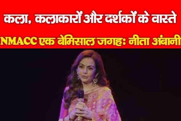 कला, कलाकारों और दर्शकों के वास्ते NMACC एक बेमिसाल जगहः नीता अंबानी कला, कलाकारों और दर्शकों के वास्ते NMACC एक बेमिसाल जगहः नीता अंबानी