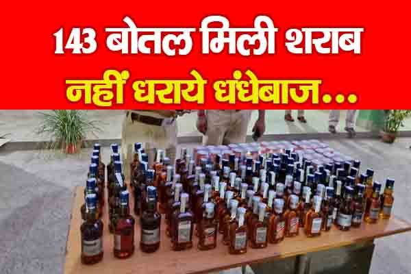143 बोतल मिली शराब, नहीं धराये धंधेबाज... 143 बोतल मिली शराब, नहीं धराये धंधेबाज...