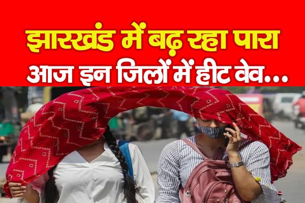 झारखंड में बढ़ रहा पारा, आज इन जिलों में हीट वेव... झारखंड में बढ़ रहा पारा, आज इन जिलों में हीट वेव...