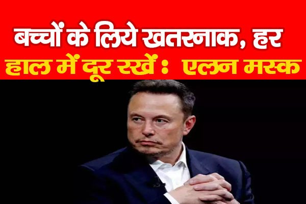 बच्चों के लिये खतरनाक, हर हाल में दूर रखें : एलन मस्क बच्चों के लिये खतरनाक, हर हाल में दूर रखें : एलन मस्क