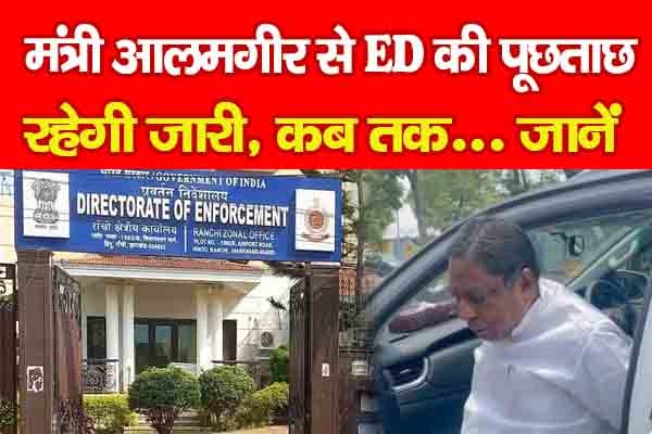 मंत्री आलमगीर से ED की पूछताछ रहेगी जारी, कब तक... जानें मंत्री आलमगीर से ED की पूछताछ रहेगी जारी, कब तक... जानें