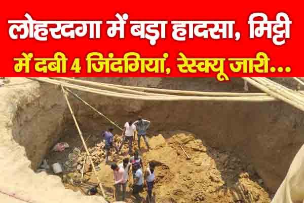 लोहरदगा में बड़ा हादसा, मिट्टी में दबी 4 जिंदगियां, रेस्क्यू जारी... लोहरदगा में बड़ा हादसा, मिट्टी में दबी 4 जिंदगियां, रेस्क्यू जारी...